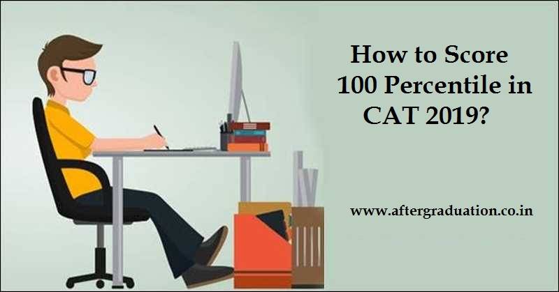 How to Score 100 Percentile in CAT 2019? Tips and Guidance to prepare for MBA Entrance Exams CAT, XAT, IIFT etc to get 100 percentile score.